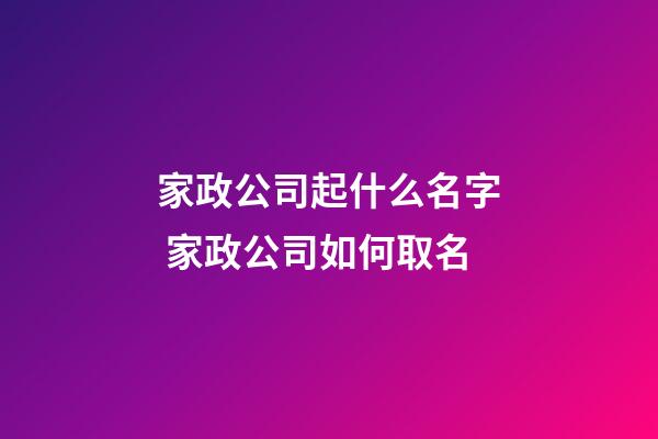 家政公司起什么名字 家政公司如何取名-第1張-公司起名-玄機派
